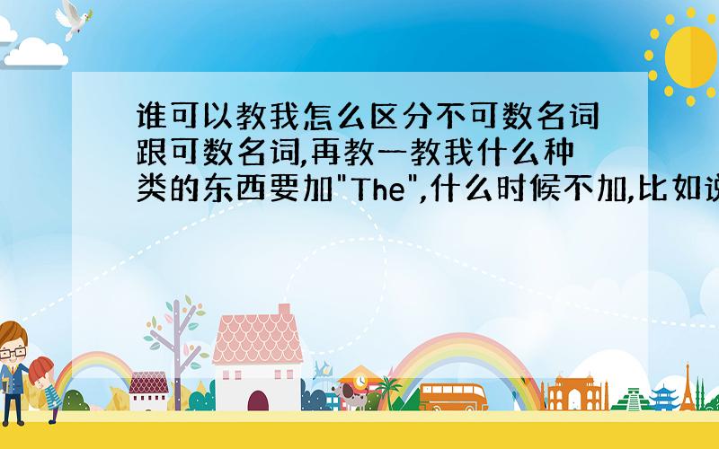 谁可以教我怎么区分不可数名词跟可数名词,再教一教我什么种类的东西要加