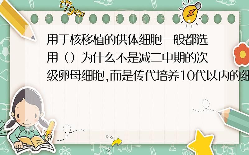 用于核移植的供体细胞一般都选用（）为什么不是减二中期的次级卵母细胞,而是传代培养10代以内的细胞