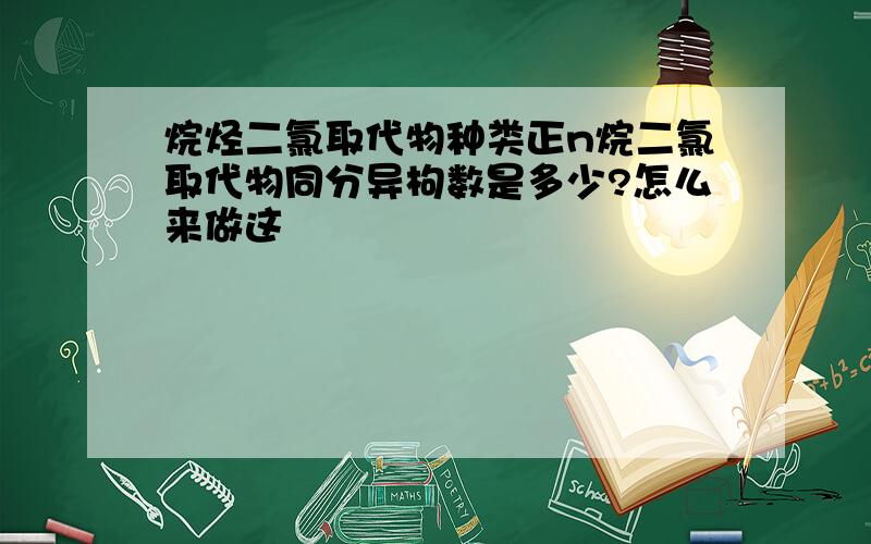 烷烃二氯取代物种类正n烷二氯取代物同分异枸数是多少?怎么来做这