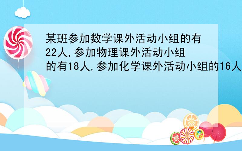 某班参加数学课外活动小组的有22人,参加物理课外活动小组的有18人,参加化学课外活动小组的16人,至少参加一科课外活动小