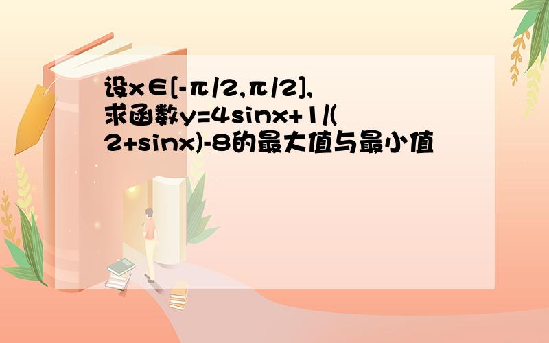 设x∈[-π/2,π/2],求函数y=4sinx+1/(2+sinx)-8的最大值与最小值