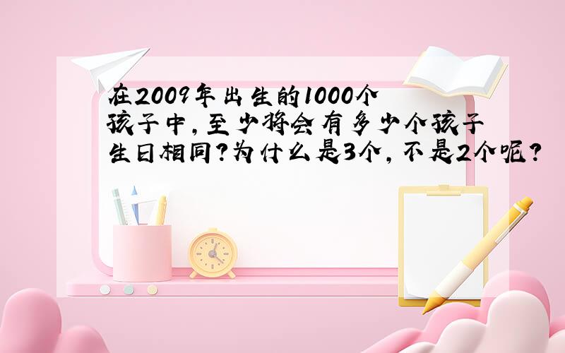 在2009年出生的1000个孩子中,至少将会有多少个孩子生日相同?为什么是3个,不是2个呢?