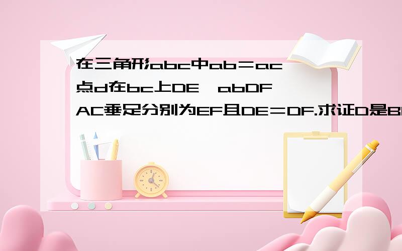 在三角形abc中ab＝ac,点d在bc上DE⊥abDF⊥AC垂足分别为EF且DE＝DF.求证D是BC的中点.捉急啊