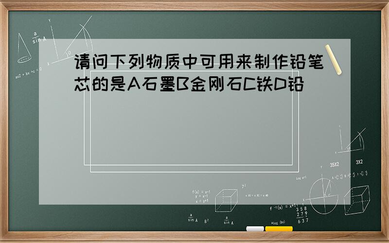 请问下列物质中可用来制作铅笔芯的是A石墨B金刚石C铁D铅