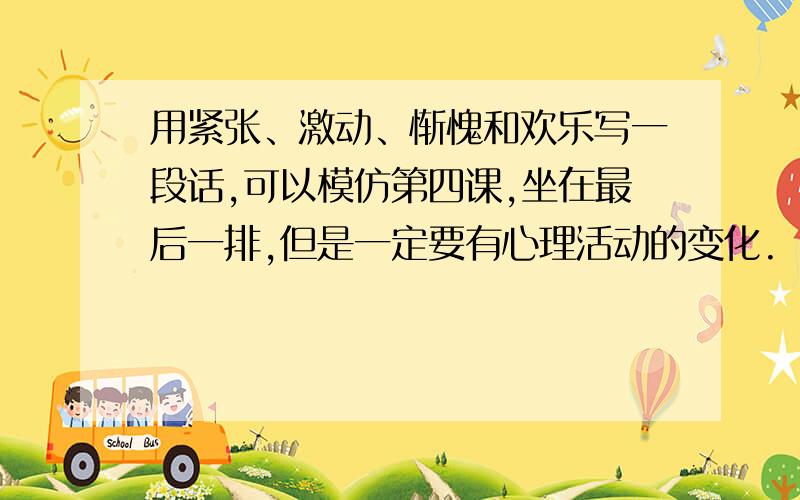 用紧张、激动、惭愧和欢乐写一段话,可以模仿第四课,坐在最后一排,但是一定要有心理活动的变化.