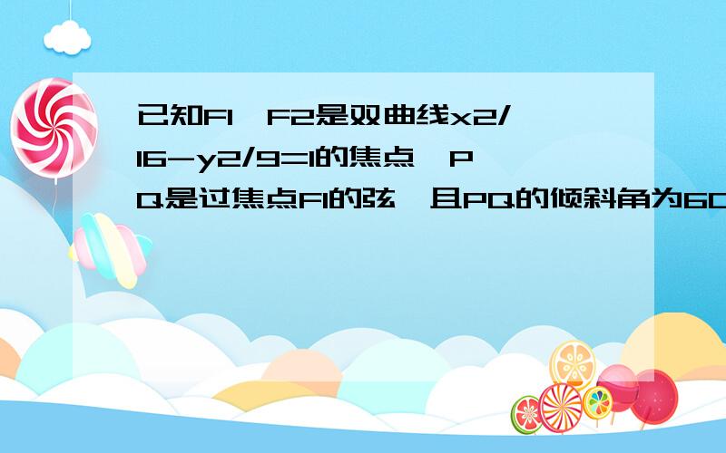 已知F1,F2是双曲线x2/16-y2/9=1的焦点,PQ是过焦点F1的弦,且PQ的倾斜角为60,那么PF2+QF2-P