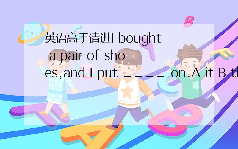 英语高手请进I bought a pair of shoes,and I put ____ on.A it B them