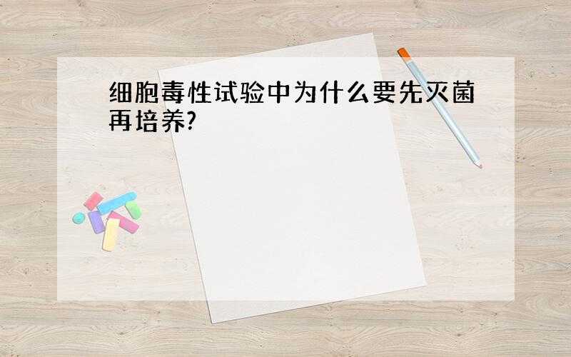 细胞毒性试验中为什么要先灭菌再培养?