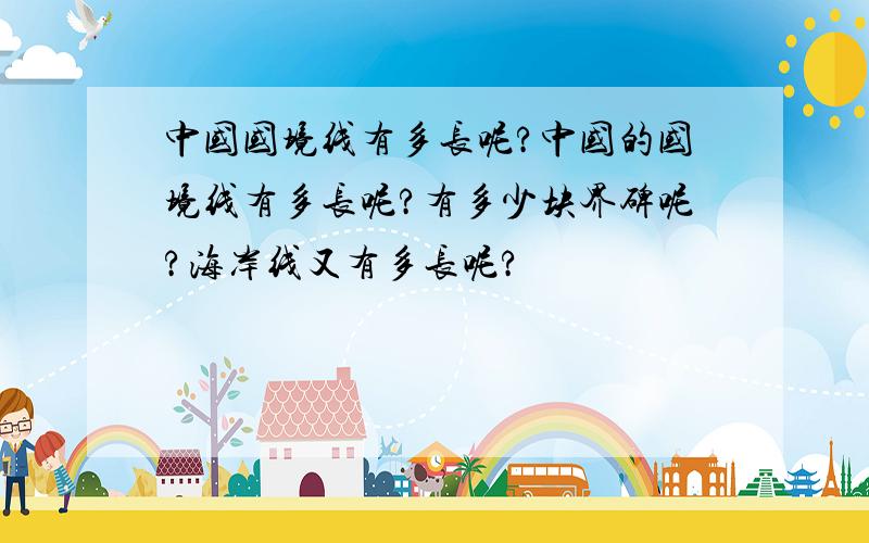 中国国境线有多长呢?中国的国境线有多长呢?有多少块界碑呢?海岸线又有多长呢?