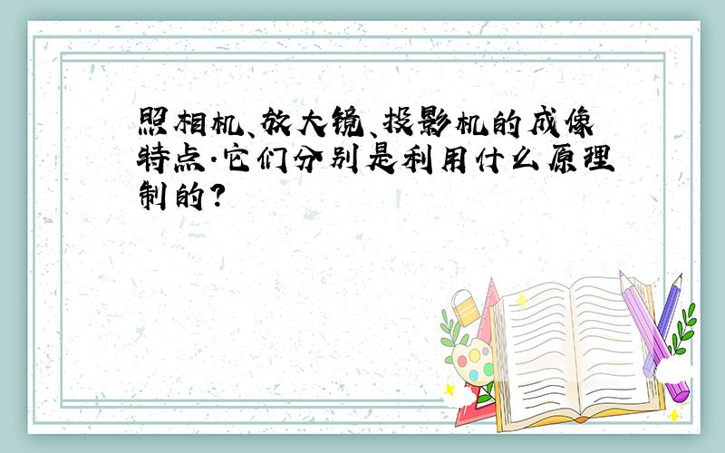 照相机、放大镜、投影机的成像特点.它们分别是利用什么原理制的?