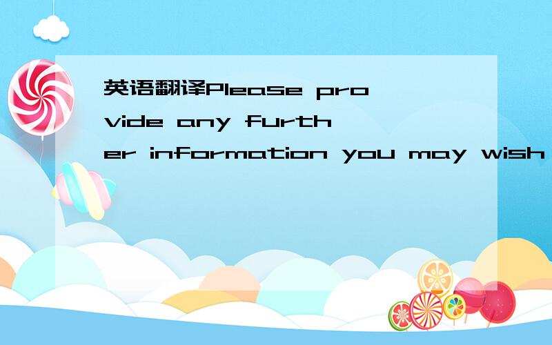 英语翻译Please provide any further information you may wish to a