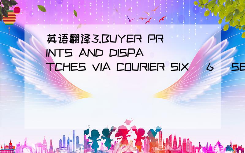 英语翻译3.BUYER PRINTS AND DISPATCHES VIA COURIER SIX (6) SETS H