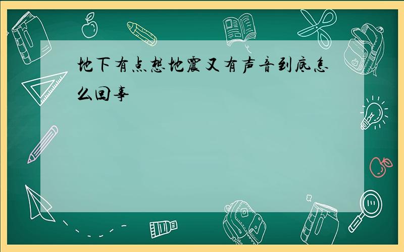 地下有点想地震又有声音到底怎么回事