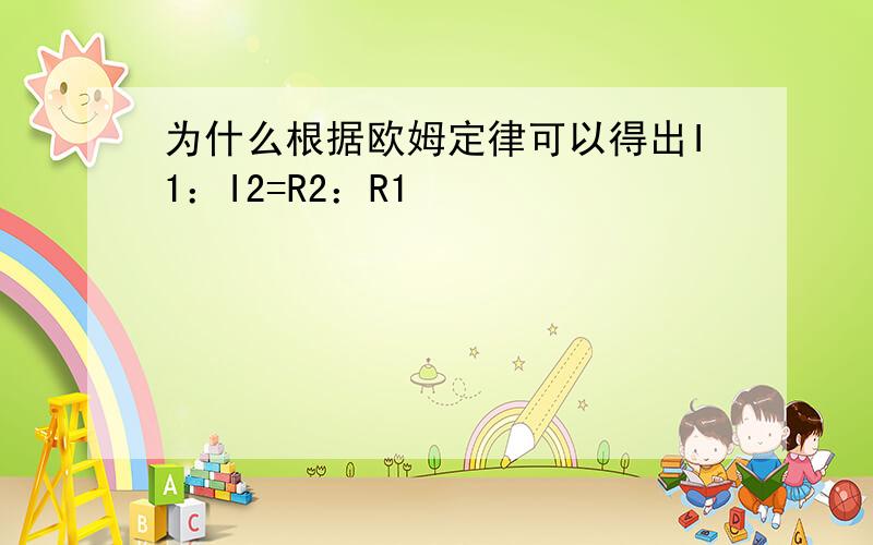 为什么根据欧姆定律可以得出I1：I2=R2：R1