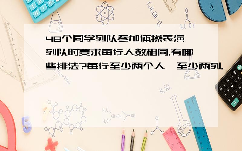 48个同学列队参加体操表演,列队时要求每行人数相同.有哪些排法?每行至少两个人,至少两列.