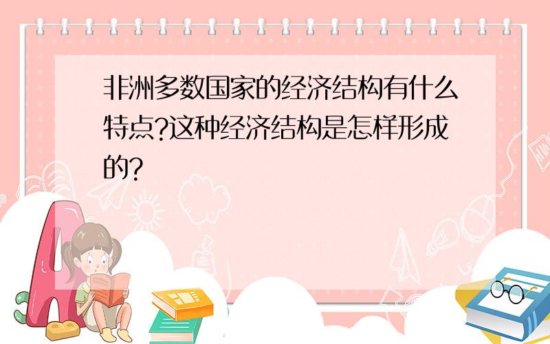 非洲多数国家的经济结构有什么特点?这种经济结构是怎样形成的?