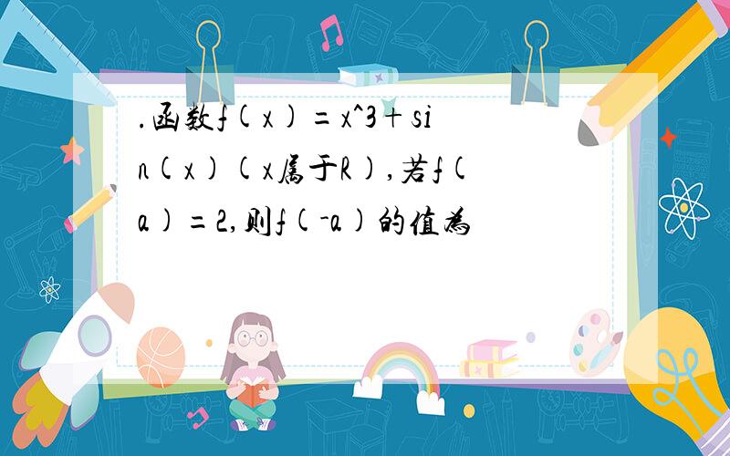 .函数f(x)=x^3+sin(x)(x属于R),若f(a)=2,则f(-a)的值为