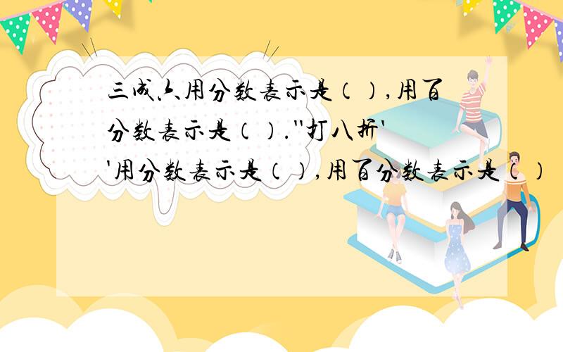 三成六用分数表示是（）,用百分数表示是（）.''打八折''用分数表示是（）,用百分数表示是（）