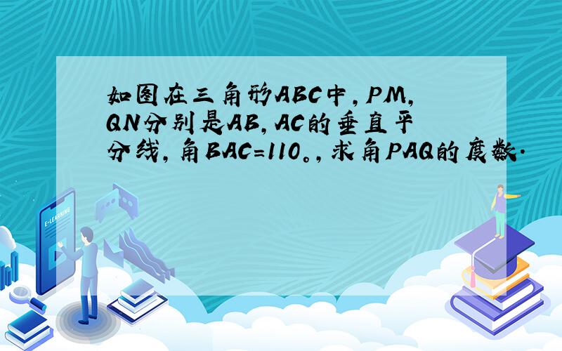 如图在三角形ABC中,PM,QN分别是AB,AC的垂直平分线,角BAC=110°,求角PAQ的度数.