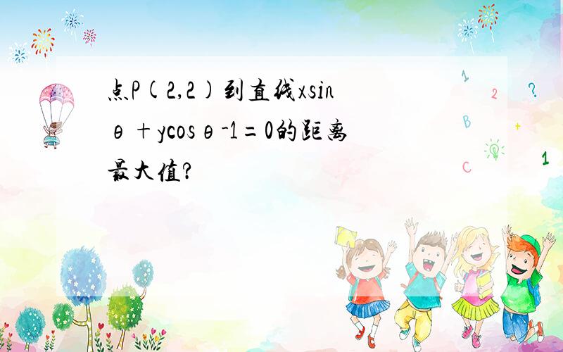 点P(2,2)到直线xsinθ+ycosθ-1=0的距离最大值?