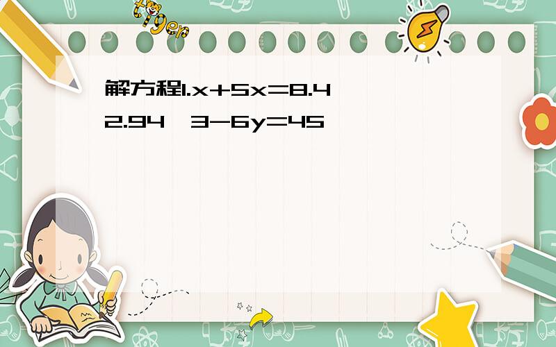 解方程1.x+5x=8.4 2.94×3-6y=45