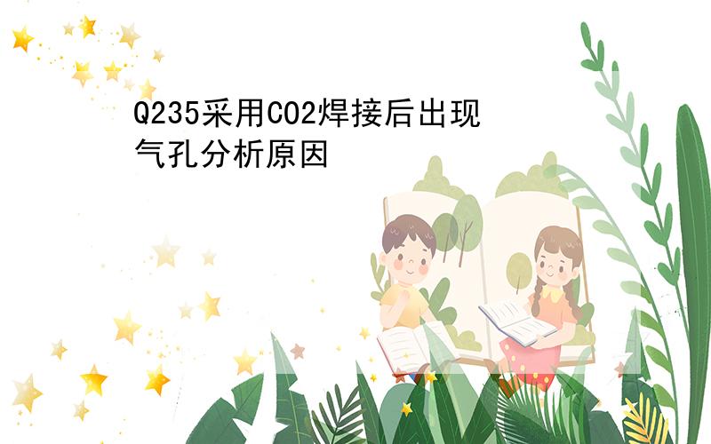 Q235采用CO2焊接后出现气孔分析原因