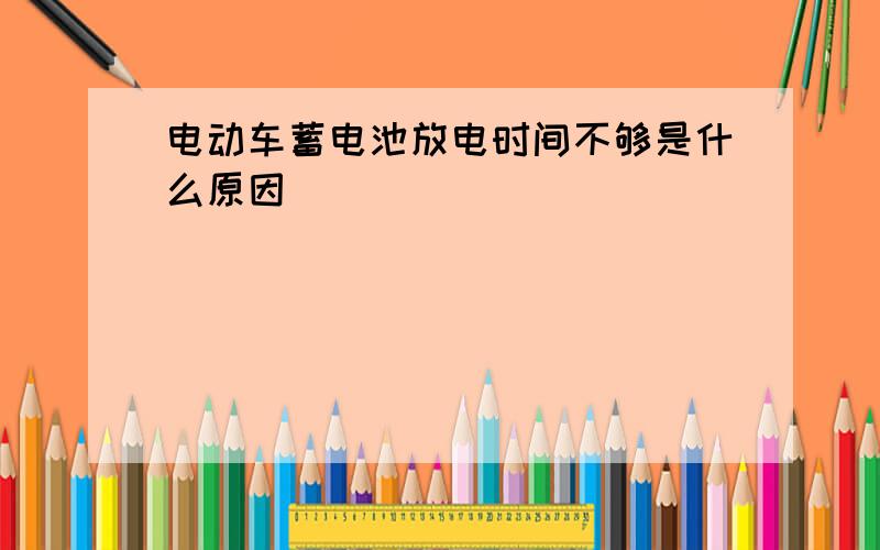 电动车蓄电池放电时间不够是什么原因