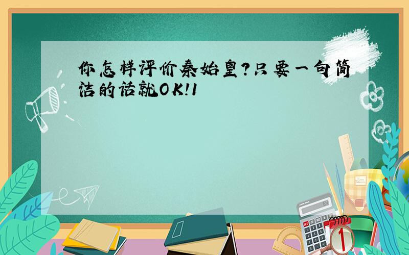 你怎样评价秦始皇?只要一句简洁的话就OK!1