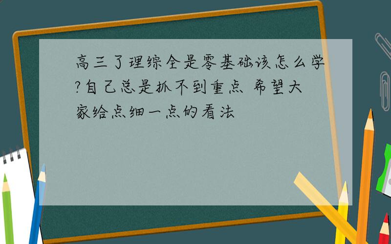 高三了理综全是零基础该怎么学?自己总是抓不到重点 希望大家给点细一点的看法