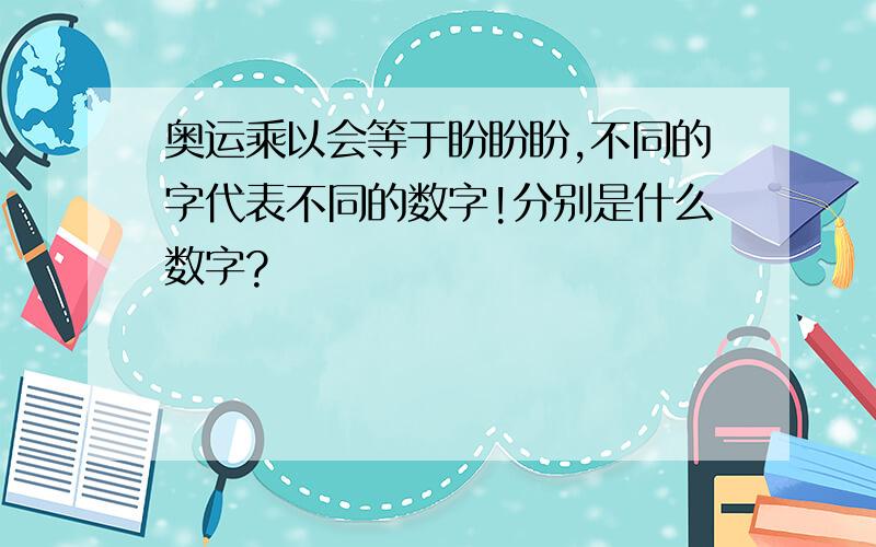 奥运乘以会等于盼盼盼,不同的字代表不同的数字!分别是什么数字?