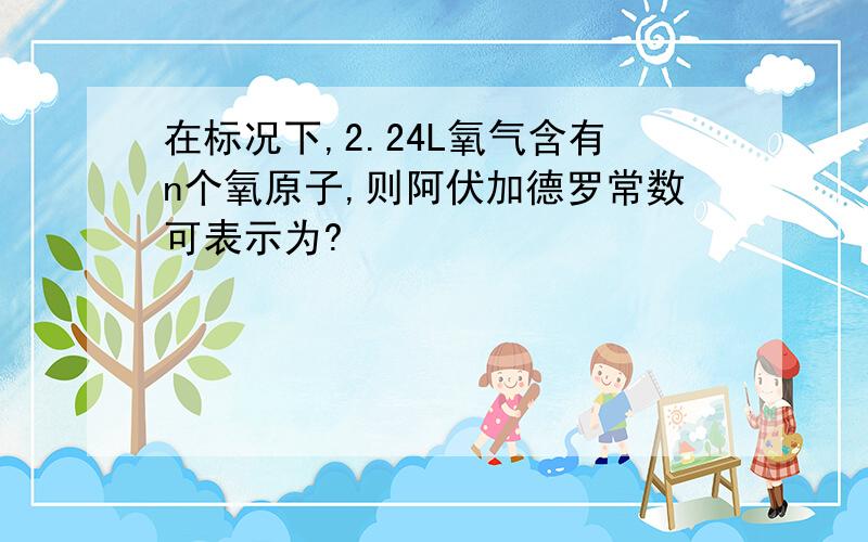 在标况下,2.24L氧气含有n个氧原子,则阿伏加德罗常数可表示为?