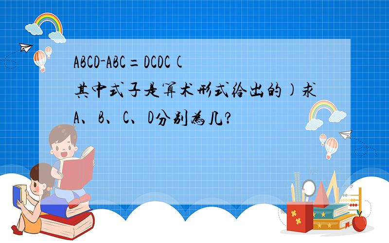 ABCD-ABC=DCDC(其中式子是算术形式给出的)求A、B、C、D分别为几?