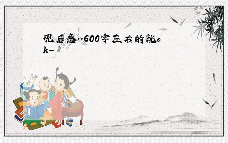 观后感..600字左右的就ok~