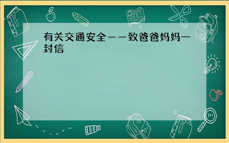 有关交通安全——致爸爸妈妈一封信