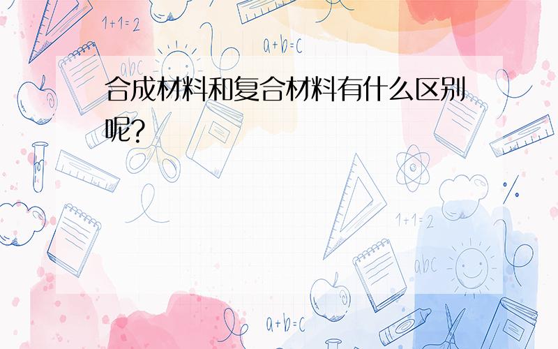 合成材料和复合材料有什么区别呢?