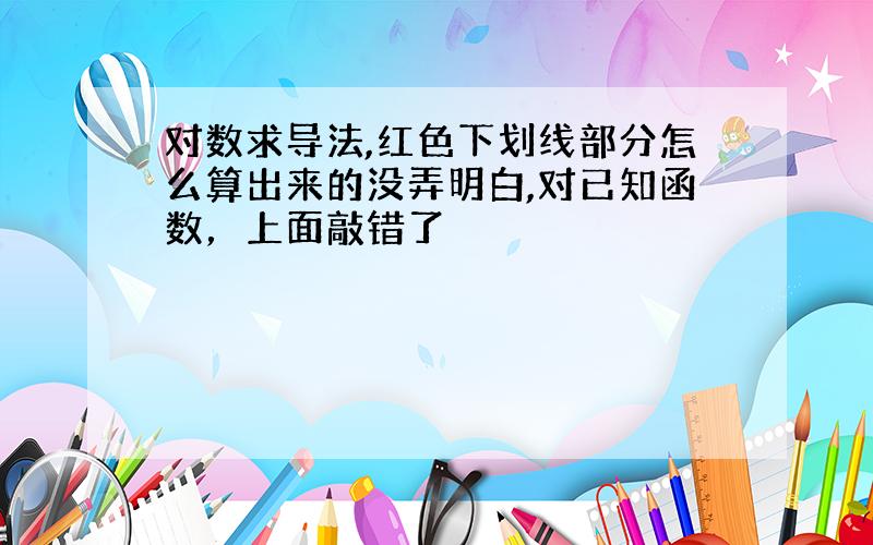 对数求导法,红色下划线部分怎么算出来的没弄明白,对已知函数，上面敲错了