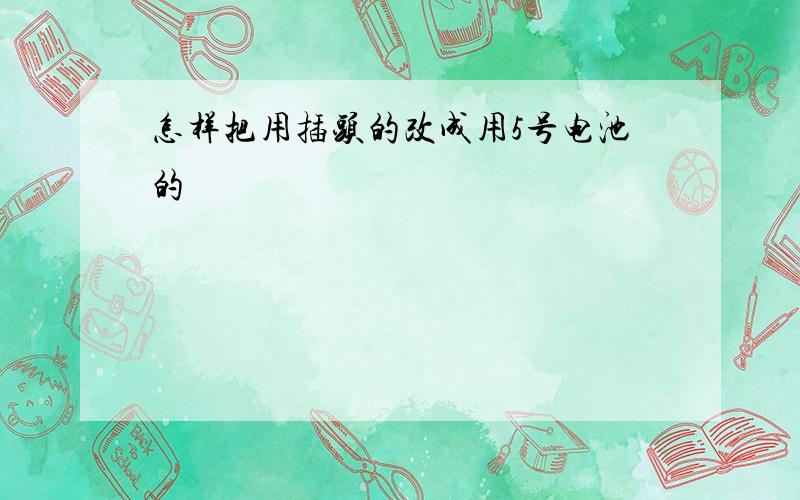 怎样把用插头的改成用5号电池的