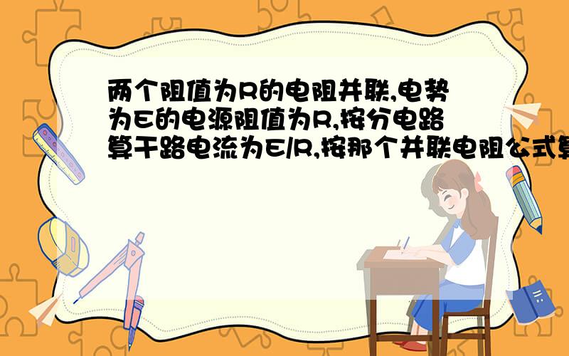 两个阻值为R的电阻并联,电势为E的电源阻值为R,按分电路算干路电流为E/R,按那个并联电阻公式算是E/1.5R