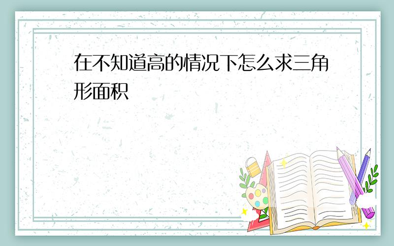 在不知道高的情况下怎么求三角形面积