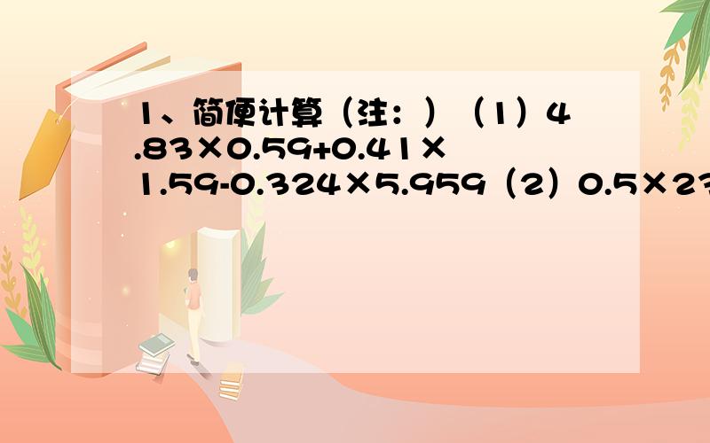 1、简便计算（注：）（1）4.83×0.59+0.41×1.59-0.324×5.959（2）0.5×236×——119