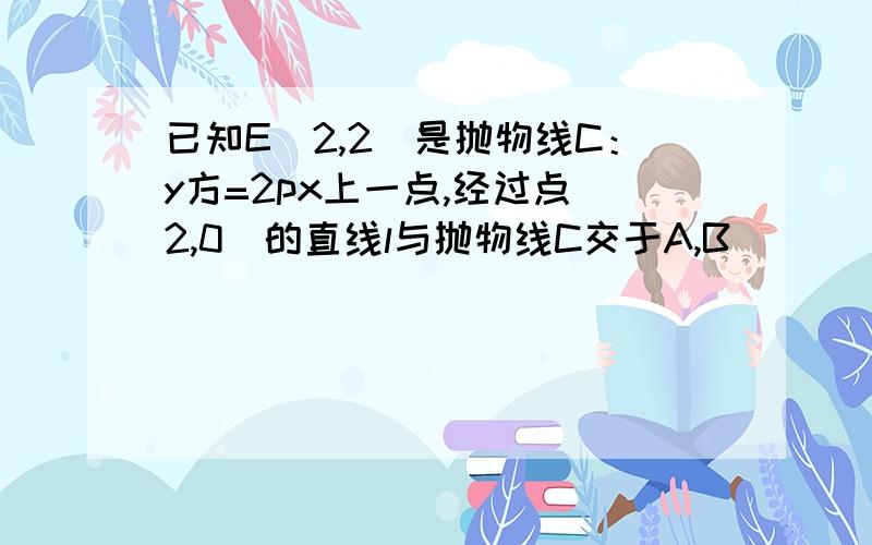 已知E（2,2）是抛物线C：y方=2px上一点,经过点（2,0）的直线l与抛物线C交于A,B