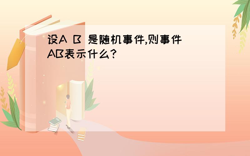 设A B 是随机事件,则事件AB表示什么?