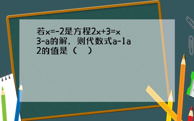 若x=-2是方程2x+3=x3-a的解，则代数式a-1a2的值是（　　）