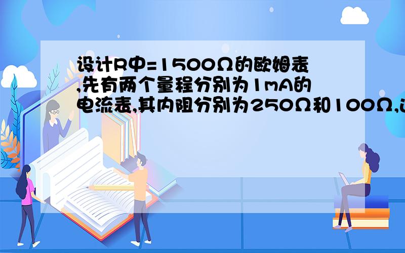 设计R中=1500Ω的欧姆表,先有两个量程分别为1mA的电流表,其内阻分别为250Ω和100Ω,选哪个较好?为什么