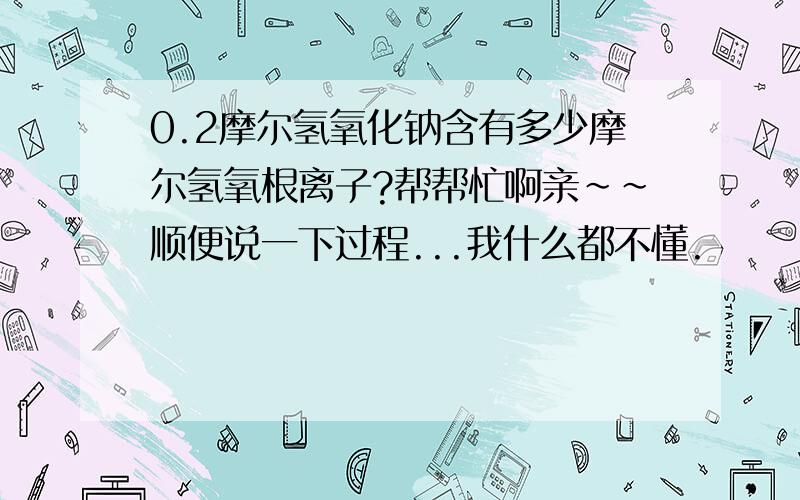 0.2摩尔氢氧化钠含有多少摩尔氢氧根离子?帮帮忙啊亲~~顺便说一下过程...我什么都不懂.