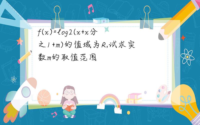 f(x)=log2(x+x分之1+m)的值域为R,试求实数m的取值范围