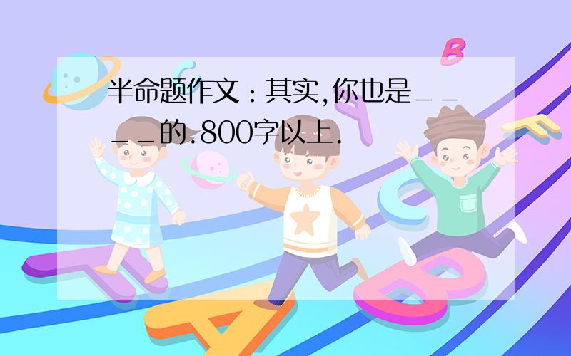 半命题作文：其实,你也是____的.800字以上.