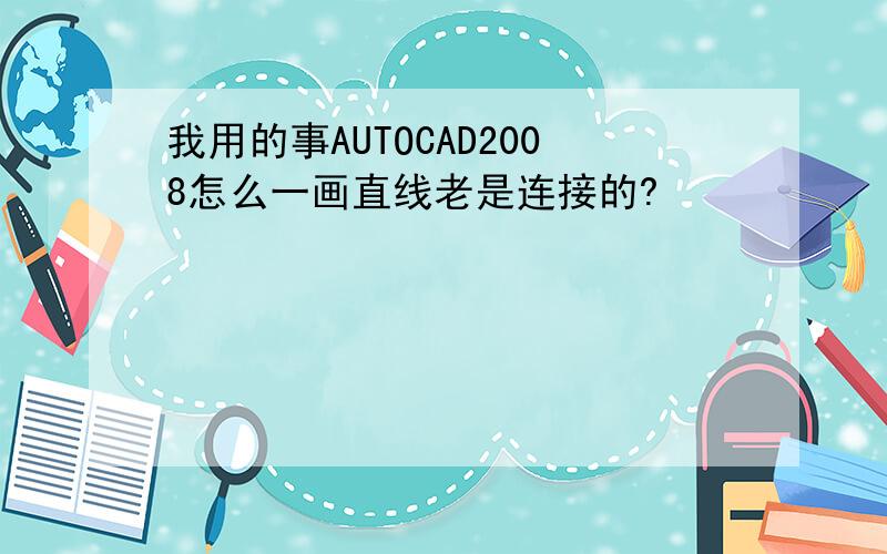 我用的事AUTOCAD2008怎么一画直线老是连接的?