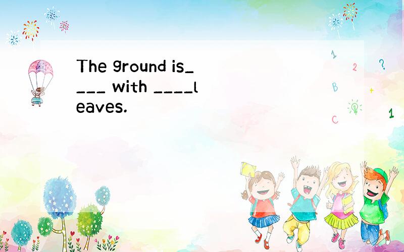 The ground is____ with ____leaves.