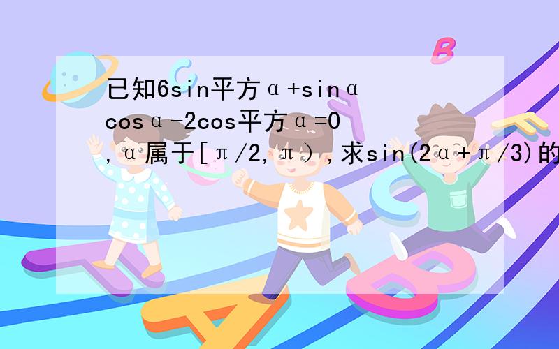 已知6sin平方α+sinαcosα-2cos平方α=0,α属于[π/2,π）,求sin(2α+π/3)的值